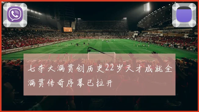 七夺大满贯创历史22岁天才成就全满贯传奇序幕已拉开