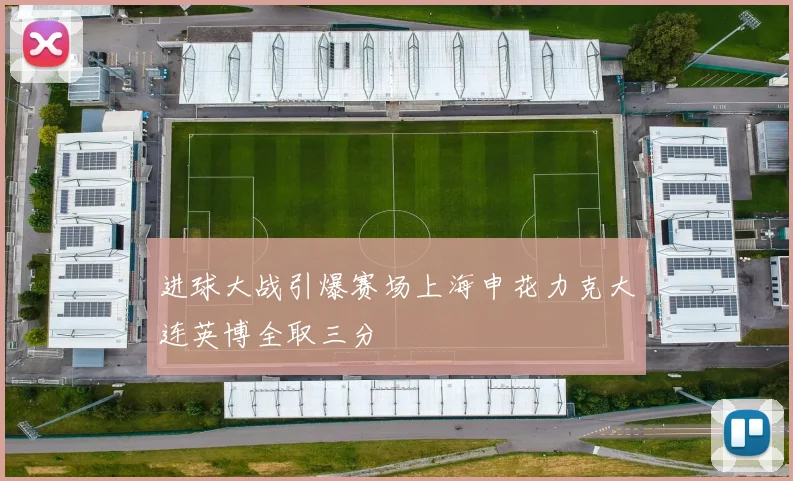 进球大战引爆赛场上海申花力克大连英博全取三分