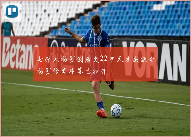 七夺大满贯创历史22岁天才成就全满贯传奇序幕已拉开