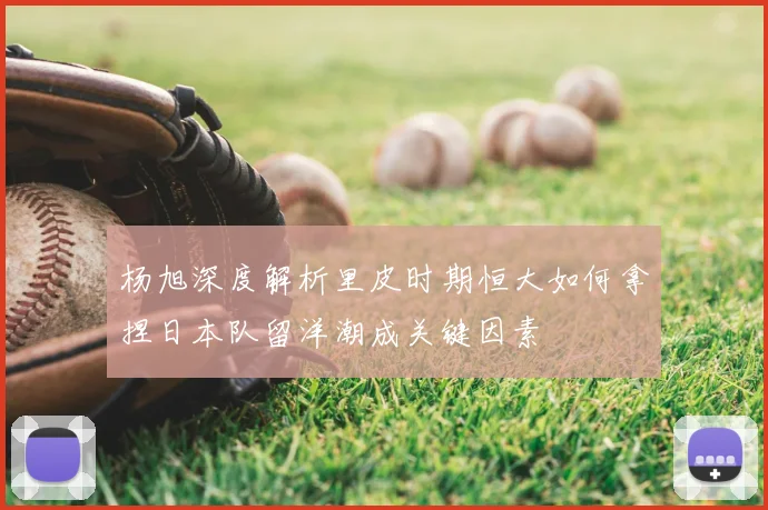 杨旭深度解析里皮时期恒大如何拿捏日本队留洋潮成关键因素