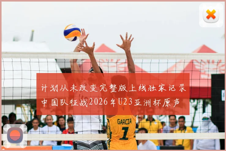 计划从未改变完整版上线独家记录中国队征战2026年U23亚洲杯原声