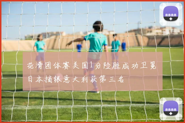 花滑团体赛美国1分险胜成功卫冕 日本摘银意大利获第三名
