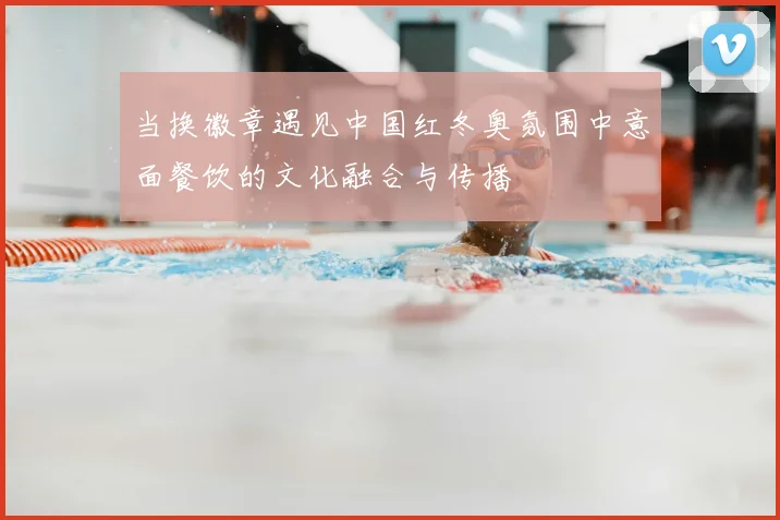 当换徽章遇见中国红冬奥氛围中意面餐饮的文化融合与传播